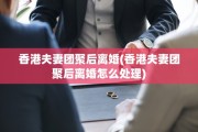 香港夫妻团聚后离婚(香港夫妻团聚后离婚怎么处理)