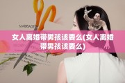 女人离婚带男孩该要么(女人离婚带男孩该要么)