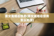 男女离婚后债务(男女离婚后债务怎么处理)