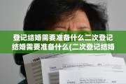 登记结婚需要准备什么二次登记结婚需要准备什么(二次登记结婚需要什么材料)