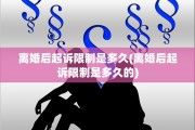 离婚后起诉限制是多久(离婚后起诉限制是多久的)