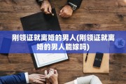 刚领证就离婚的男人(刚领证就离婚的男人能嫁吗)