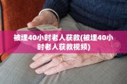 被埋40小时老人获救(被埋40小时老人获救视频)