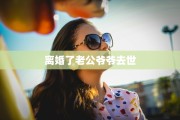 离婚了老公爷爷去世