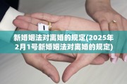 新婚姻法对离婚的规定(2025年2月1号新婚姻法对离婚的规定)