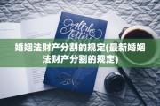 婚姻法财产分割的规定(最新婚姻法财产分割的规定)