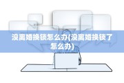 没离婚换锁怎么办(没离婚换锁了怎么办)