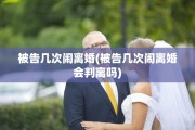 被告几次闹离婚(被告几次闹离婚会判离吗)