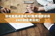 咨询离婚法律咨询(离婚法律咨询24小时免费咨询)