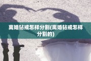 离婚钻戒怎样分割(离婚钻戒怎样分割的)