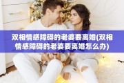 双相情感障碍的老婆要离婚(双相情感障碍的老婆要离婚怎么办)