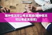 哪种情况可以考虑离婚(哪种情况可以考虑离婚呢)
