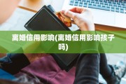 离婚信用影响(离婚信用影响孩子吗)