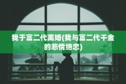 我于富二代离婚(我与富二代千金的悲情绝恋)