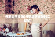 与糖尿病离婚(与糖尿病离婚的女明星)