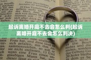 起诉离婚开庭不去会怎么判(起诉离婚开庭不去会怎么判决)