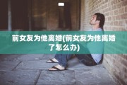 前女友为他离婚(前女友为他离婚了怎么办)