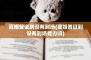 离婚签证到没有到场(离婚签证到没有到场能办吗)