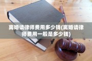 离婚请律师费用多少钱(离婚请律师费用一般是多少钱)