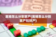离婚怎么分割家产(离婚怎么分割家产和财产)