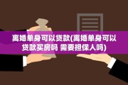 离婚单身可以贷款(离婚单身可以贷款买房吗 需要担保人吗) 离婚单身可以贷款(离婚单身可以贷款买房吗 需要担保人吗)