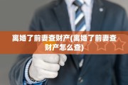 离婚了前妻查财产(离婚了前妻查财产怎么查)