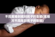 不同离婚时间对孩子的影响(离婚对不同年龄孩子的影响)