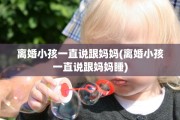 离婚小孩一直说跟妈妈(离婚小孩一直说跟妈妈睡)