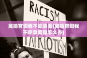 离婚官司我不愿意离(离婚官司我不愿意离婚怎么办)