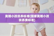 离婚小孩抚养标准(国家离婚小孩抚养费标准) 离婚小孩抚养标准(国家离婚小孩抚养费标准)