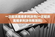 一次起诉离婚多判决书(一次起诉离婚多判决书有效吗)