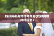 四川成都离婚律师推荐(成都离婚律师排名)