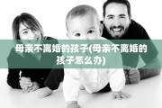 母亲不离婚的孩子(母亲不离婚的孩子怎么办)