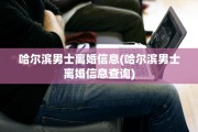哈尔滨男士离婚信息(哈尔滨男士离婚信息查询)