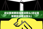 诉讼离婚要回当地法院么(诉讼离婚要回当地法院么)