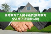 离婚女方个人房子还贷(离婚女方个人房子还贷怎么算)