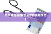 怎么才算离婚(怎么才算离婚成功)