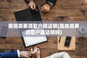 离婚需要调取户籍证明(离婚需要调取户籍证明吗)