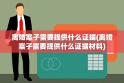 离婚案子需要提供什么证据(离婚案子需要提供什么证据材料)