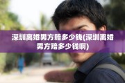 深圳离婚男方赔多少钱(深圳离婚男方赔多少钱啊)