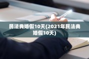 民法典婚假10天(2021年民法典婚假10天)