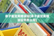 亲子鉴定离婚诉讼(亲子鉴定离婚诉讼书怎么写)
