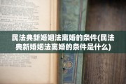 民法典新婚姻法离婚的条件(民法典新婚姻法离婚的条件是什么)