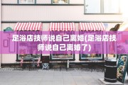 足浴店技师说自己离婚(足浴店技师说自己离婚了)