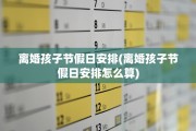 离婚孩子节假日安排(离婚孩子节假日安排怎么算)