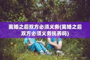 离婚之后双方必须义务(离婚之后双方必须义务抚养吗)