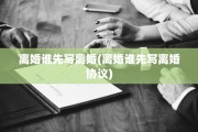 离婚谁先写离婚(离婚谁先写离婚协议)