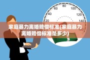 家庭暴力离婚赔偿标准(家庭暴力离婚赔偿标准是多少)