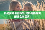 妈妈离婚后再婚吗(妈妈离婚后再婚吗会幸福吗)
