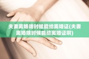 夫妻离婚啥时候能给离婚证(夫妻离婚啥时候能给离婚证啊)